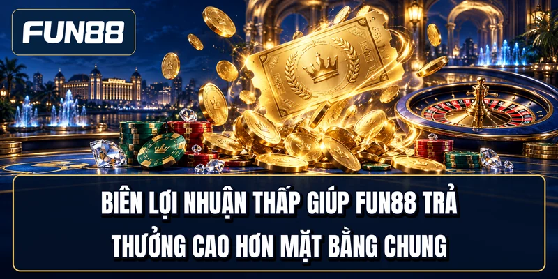 Biên lợi nhuận thấp giúp Fun88 trả thưởng cao hơn mặt bằng chung