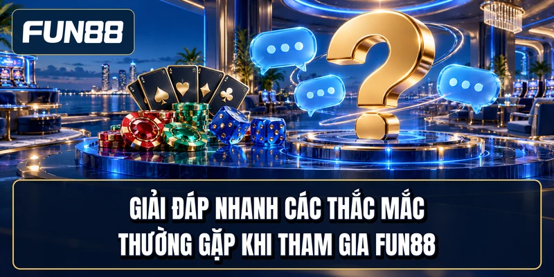 Giải đáp nhanh các thắc mắc thường gặp khi tham gia Fun88