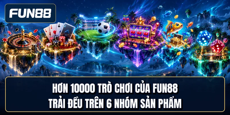 Hơn 10000 trò chơi của Fun88 trải đều trên 6 nhóm sản phẩm