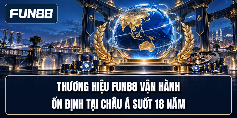 Thương hiệu Fun88 vận hành ổn định tại châu Á suốt 18 năm
