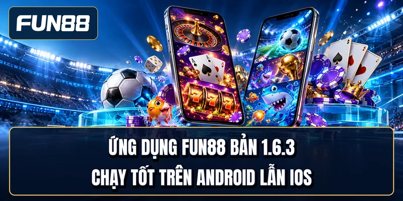 Ứng dụng Fun88 bản 1.6.3 chạy tốt trên Android lẫn iOS
